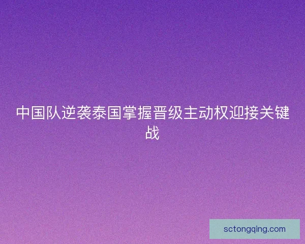 中国队逆袭泰国掌握晋级主动权迎接关键战