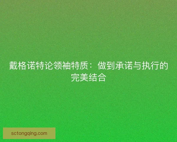 戴格诺特论领袖特质：做到承诺与执行的完美结合