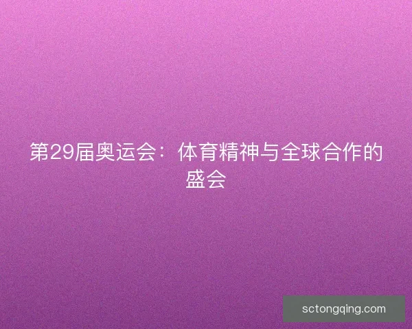 第29届奥运会：体育精神与全球合作的盛会